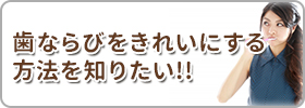 歯ならびをきれいにする方法を知りたい!!